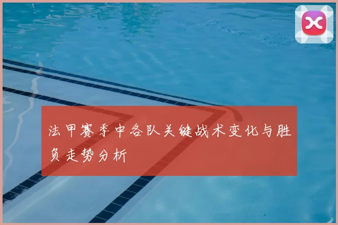 法甲赛季中各队关键战术变化与胜负走势分析