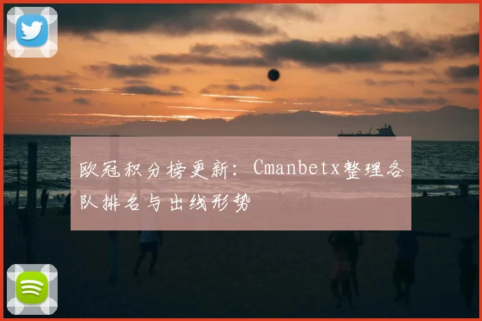 欧冠积分榜更新：Cmanbetx整理各队排名与出线形势