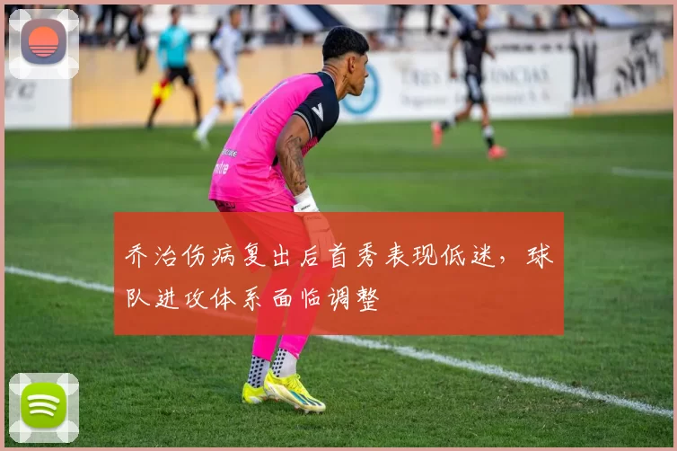 乔治伤病复出后首秀表现低迷,球队进攻体系面临调整