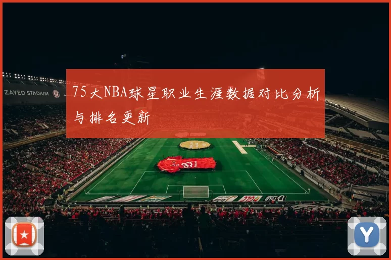 75大NBA球星职业生涯数据对比分析与排名更新