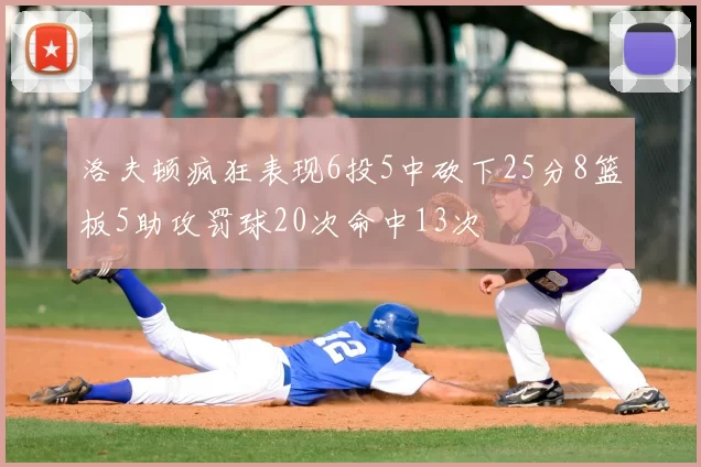 洛夫顿疯狂表现6投5中砍下25分8篮板5助攻罚球20次命中13次