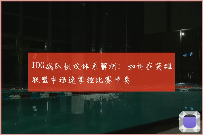 JDG战队快攻体系解析:如何在英雄联盟中迅速掌控比赛节奏