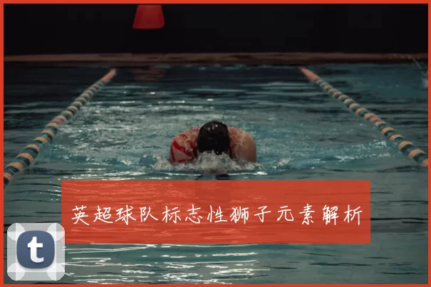 英超球队标志性狮子元素解析