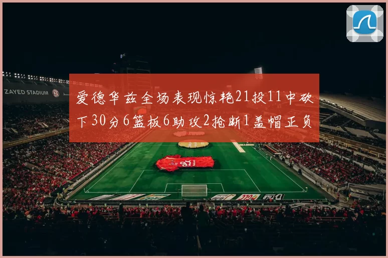 爱德华兹全场表现惊艳21投11中砍下30分6篮板6助攻2抢断1盖帽正负值高达22