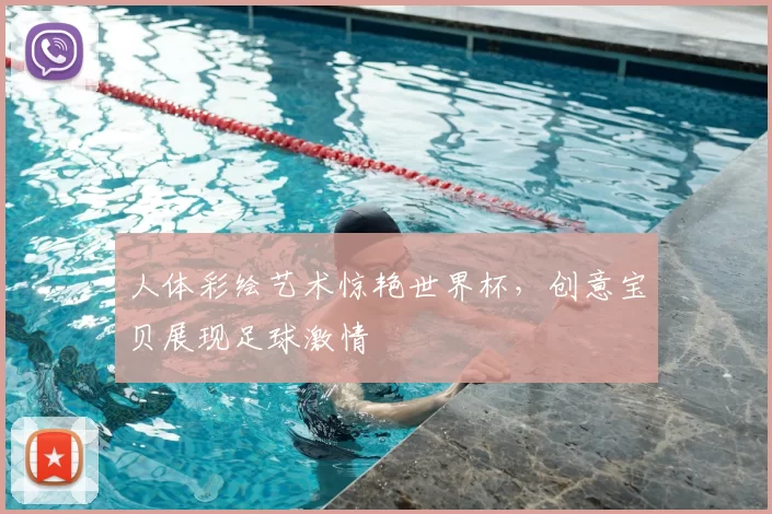 人体彩绘艺术惊艳世界杯,创意宝贝展现足球激情