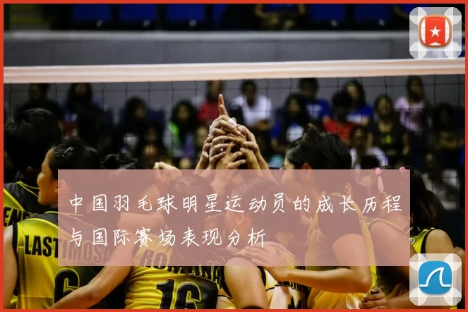 中国羽毛球明星运动员的成长历程与国际赛场表现分析