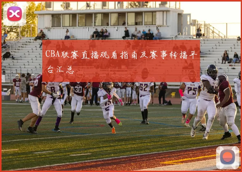CBA联赛直播观看指南及赛事转播平台汇总