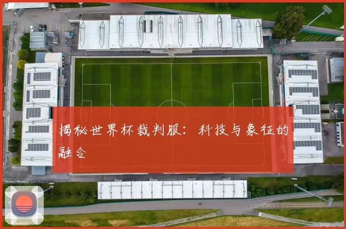 揭秘世界杯裁判服:科技与象征的融合
