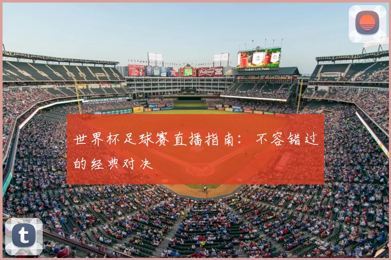 世界杯足球赛直播指南:不容错过的经典对决