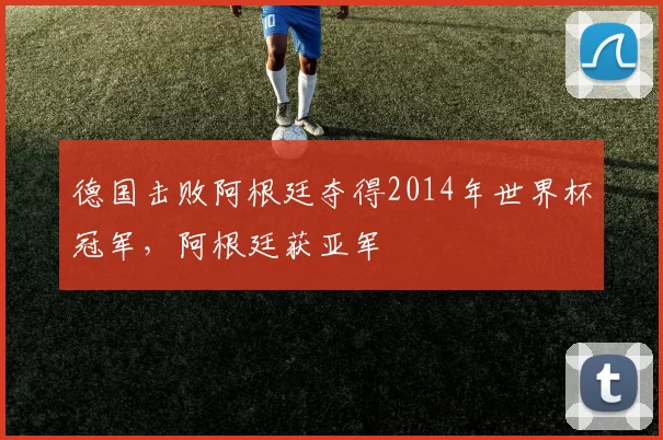 德国击败阿根廷夺得2014年世界杯冠军,阿根廷获亚军