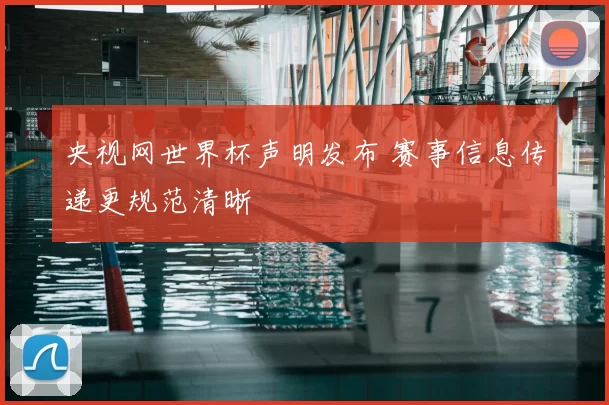 央视网世界杯声明发布 赛事信息传递更规范清晰