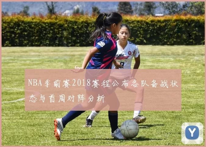 NBA季前赛2018赛程公布各队备战状态与首周对阵分析