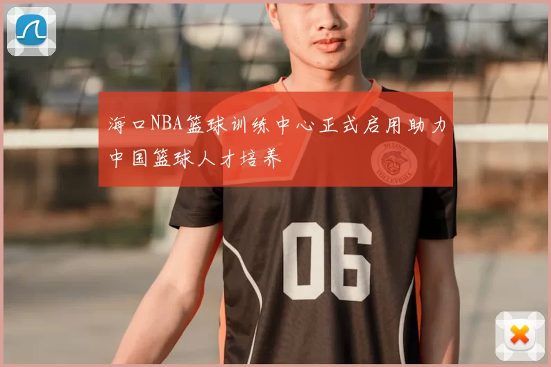 海口NBA篮球训练中心正式启用助力中国篮球人才培养