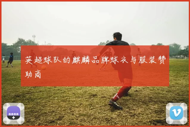 英超球队的麒麟品牌球衣与服装赞助商