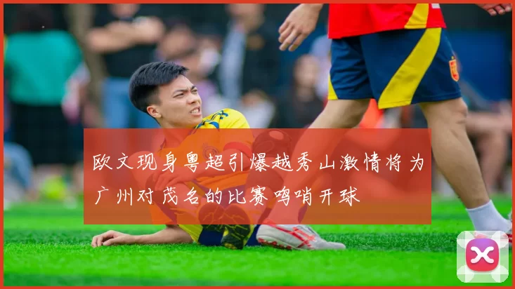 欧文现身粤超引爆越秀山激情将为广州对茂名的比赛鸣哨开球