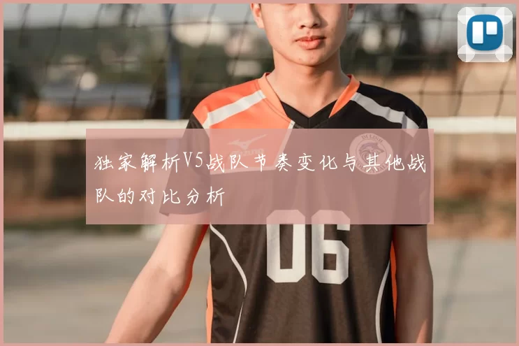 独家解析V5战队节奏变化与其他战队的对比分析