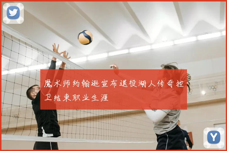 魔术师约翰逊宣布退役湖人传奇控卫结束职业生涯