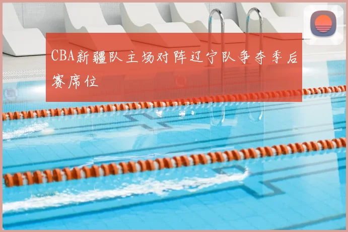 CBA新疆队主场对阵辽宁队争夺季后赛席位