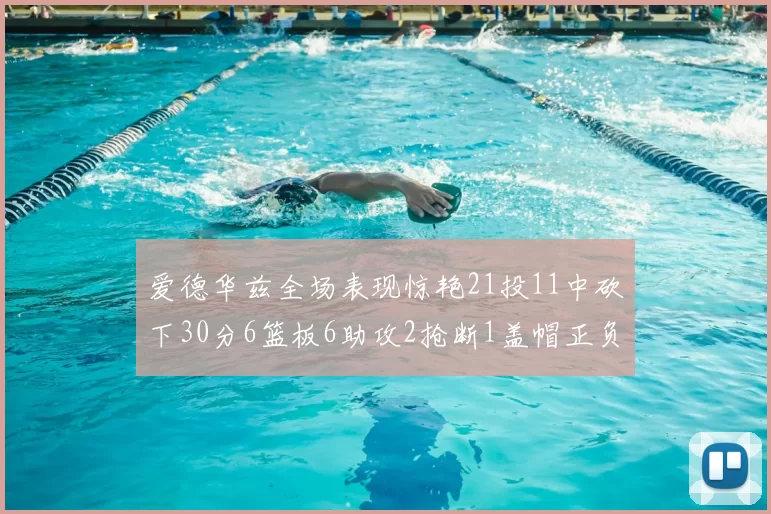 爱德华兹全场表现惊艳21投11中砍下30分6篮板6助攻2抢断1盖帽正负值高达22