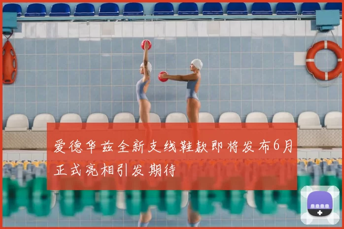 爱德华兹全新支线鞋款即将发布6月正式亮相引发期待