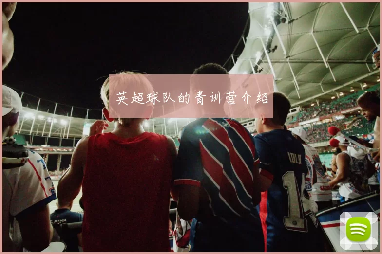 英超球队的青训营介绍