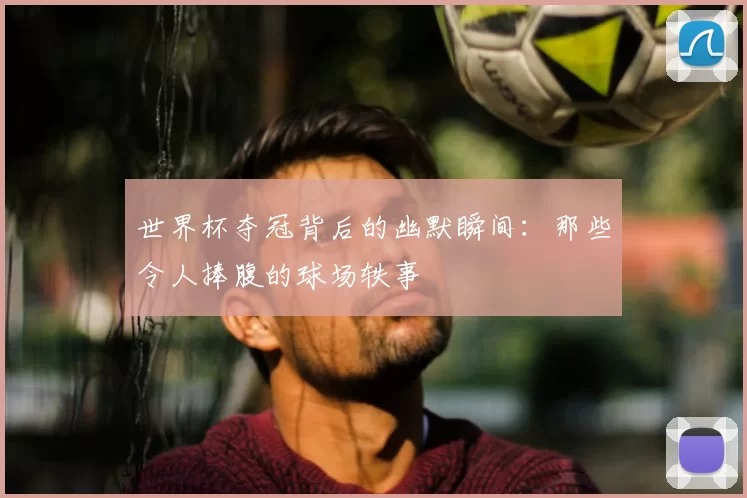 世界杯夺冠背后的幽默瞬间:那些令人捧腹的球场轶事