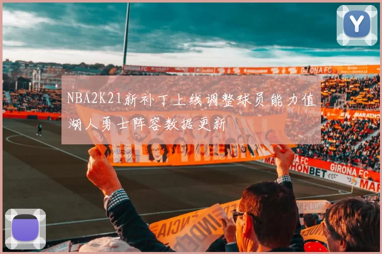 NBA2K21新补丁上线调整球员能力值湖人勇士阵容数据更新