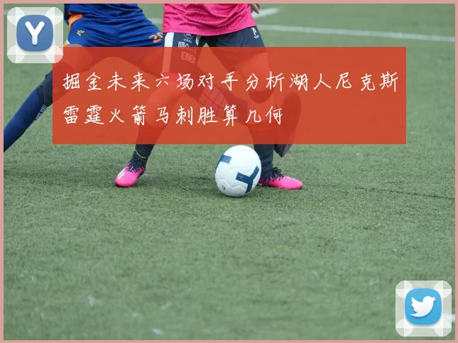 掘金未来六场对手分析湖人尼克斯雷霆火箭马刺胜算几何
