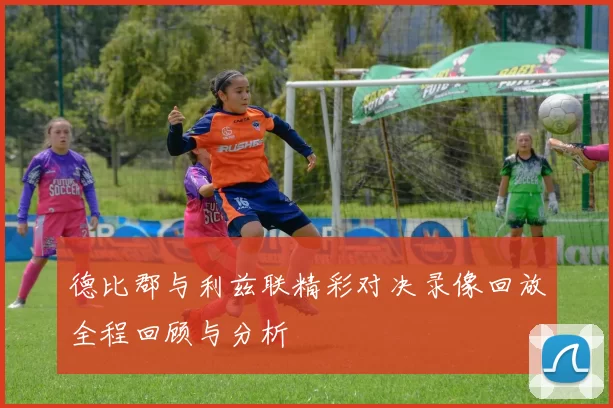德比郡与利兹联精彩对决录像回放全程回顾与分析