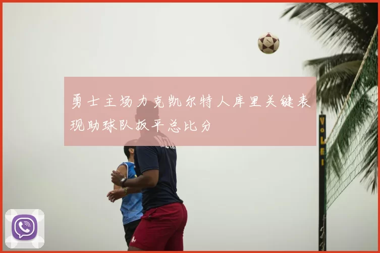 勇士主场力克凯尔特人库里关键表现助球队扳平总比分