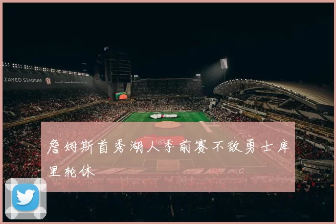 詹姆斯首秀湖人季前赛不敌勇士库里轮休