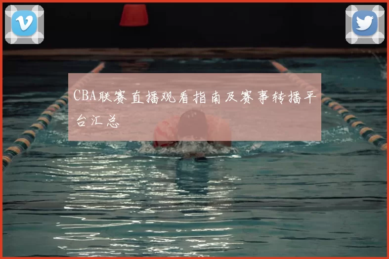 CBA联赛直播观看指南及赛事转播平台汇总