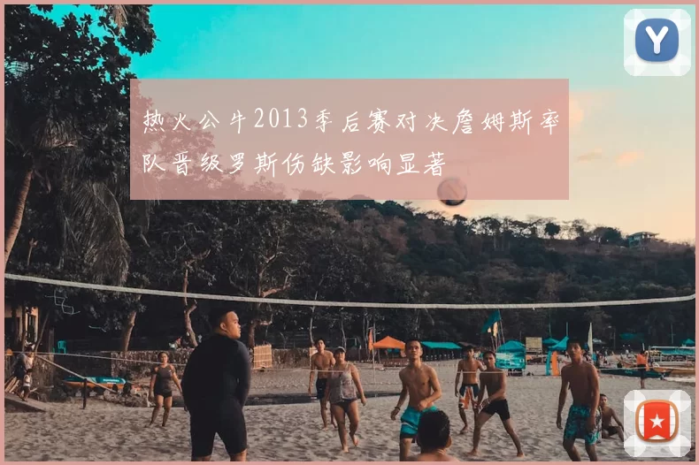 热火公牛2013季后赛对决詹姆斯率队晋级罗斯伤缺影响显著