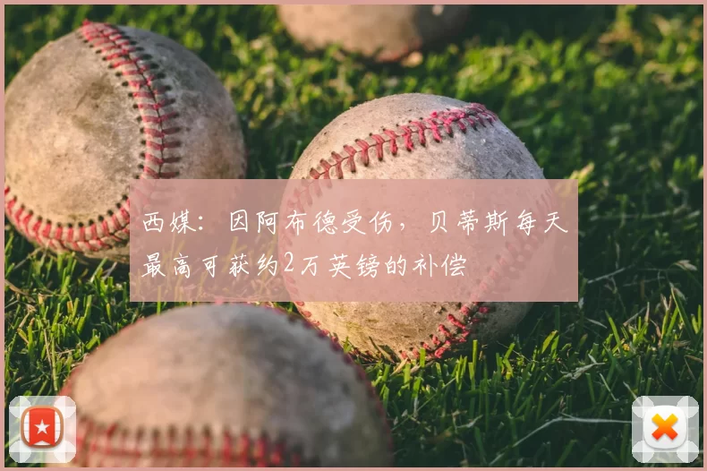 西媒:因阿布德受伤,贝蒂斯每天最高可获约2万英镑的补偿