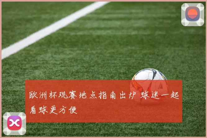 欧洲杯观赛地点指南出炉 球迷一起看球更方便