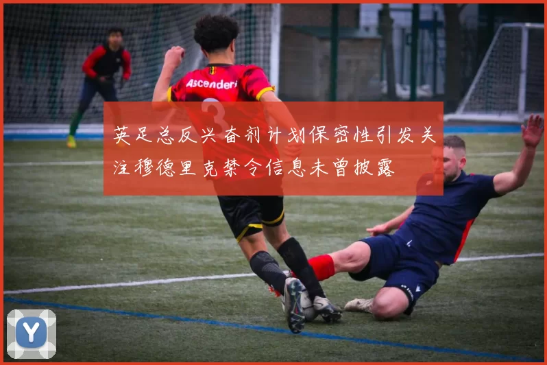 英足总反兴奋剂计划保密性引发关注穆德里克禁令信息未曾披露