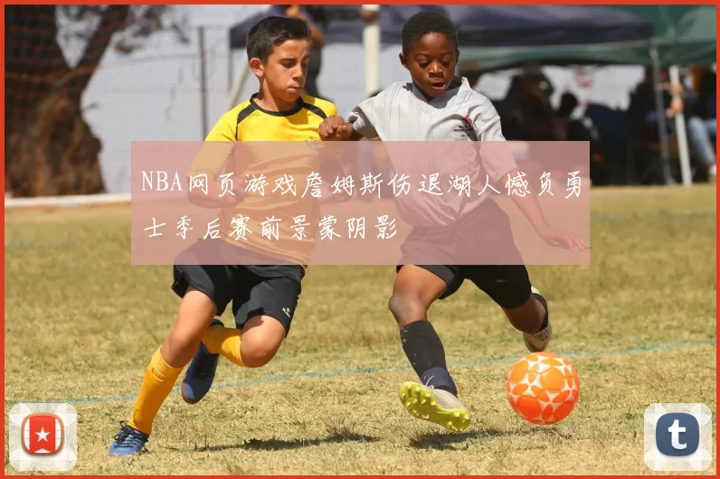 NBA网页游戏詹姆斯伤退湖人憾负勇士季后赛前景蒙阴影