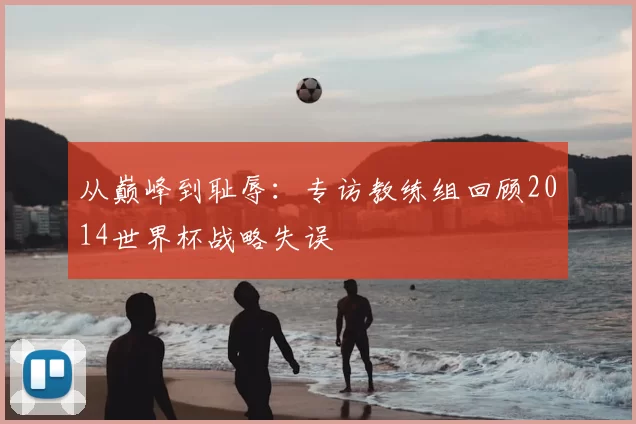 从巅峰到耻辱:专访教练组回顾2014世界杯战略失误