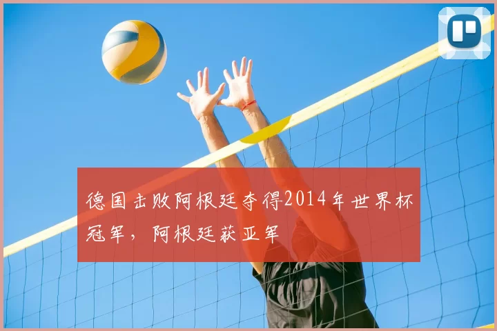 德国击败阿根廷夺得2014年世界杯冠军,阿根廷获亚军