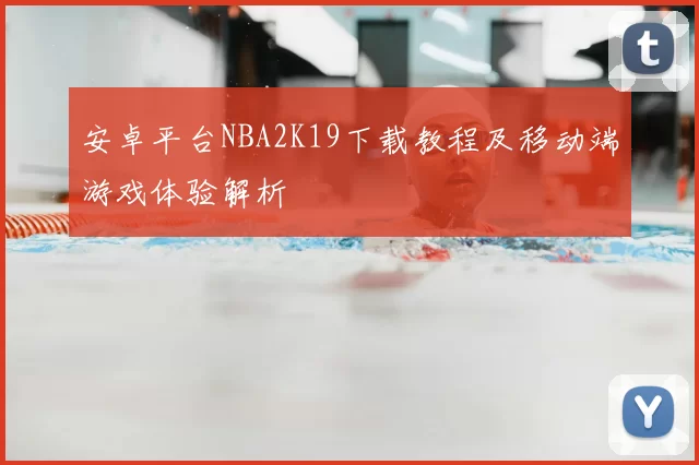 安卓平台NBA2K19下载教程及移动端游戏体验解析