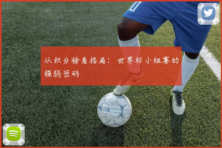 从积分榜看格局:世界杯小组赛的强弱密码