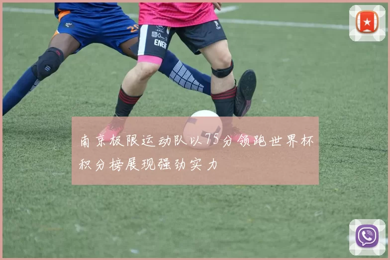 南京极限运动队以75分领跑世界杯积分榜展现强劲实力