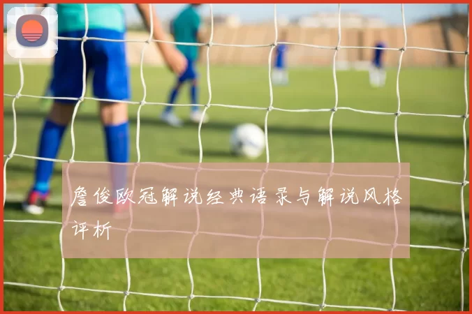 詹俊欧冠解说经典语录与解说风格评析