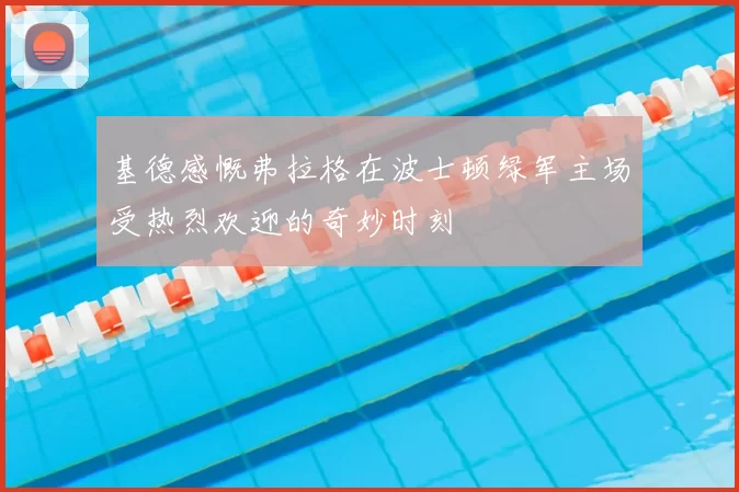 基德感慨弗拉格在波士顿绿军主场受热烈欢迎的奇妙时刻