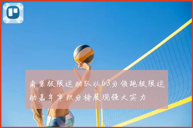 南京极限运动队以63分领跑极限运动嘉年华积分榜展现强大实力