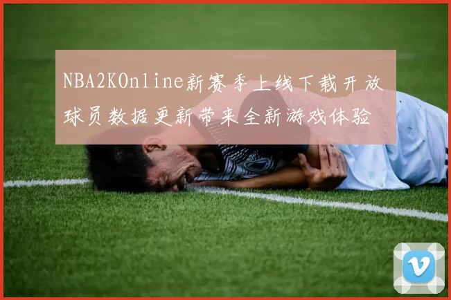 NBA2KOnline新赛季上线下载开放 球员数据更新带来全新游戏体验