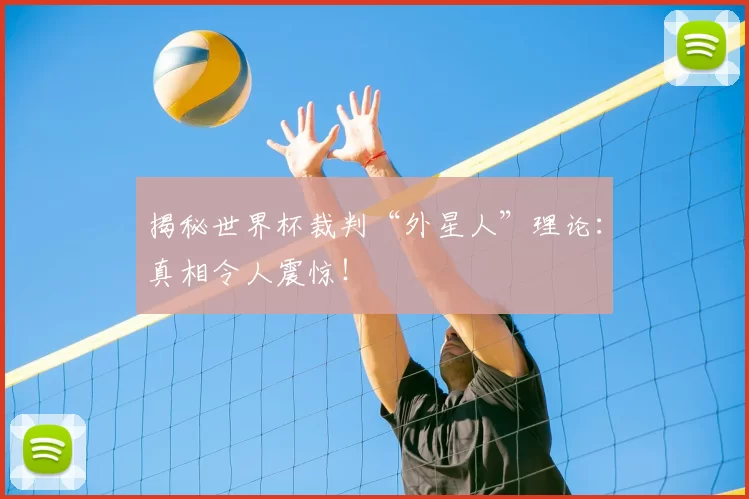 揭秘世界杯裁判“外星人”理论:真相令人震惊!