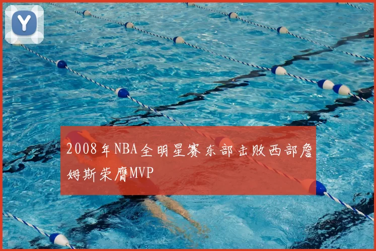 2008年NBA全明星赛东部击败西部詹姆斯荣膺MVP