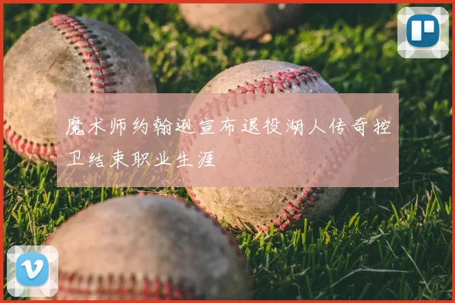 魔术师约翰逊宣布退役湖人传奇控卫结束职业生涯