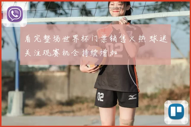 看完整场世界杯门票销售火热 球迷关注观赛机会持续增加